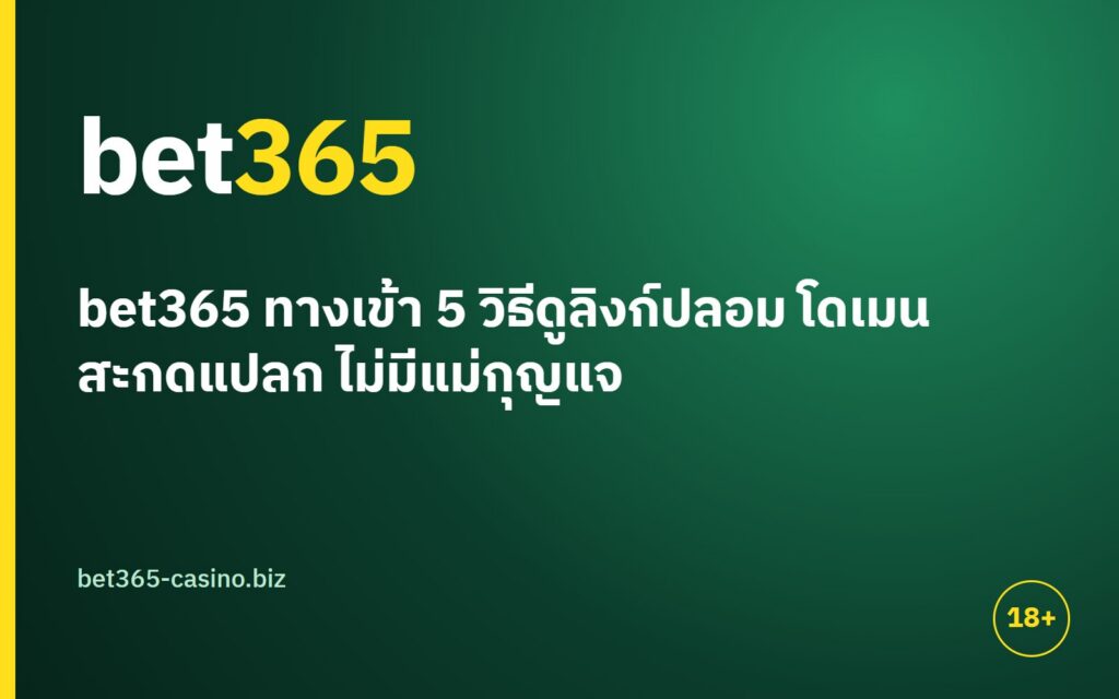 bet365 ทางเข้า 5 วิธีดูลิงก์ปลอม โดเมนสะกดแปลก ไม่มีแม่กุญแจ ลิงก์แปลกหน้า เร่งกรอก และขอ OTP ซ้ำ