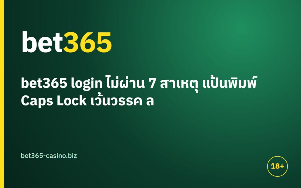 bet365 login ไม่ผ่าน 7 สาเหตุ แป้นพิมพ์ Caps Lock เว้นวรรค ลิงก์ปลอม แคช อินเทอร์เน็ต และชื่อผู้ใช้